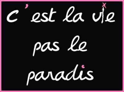 C'est la vie pas le paradis mais moi j'essaye de faire de ma vie un paradis